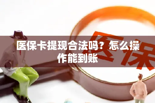 医保卡提现合法吗？怎么操作能到账